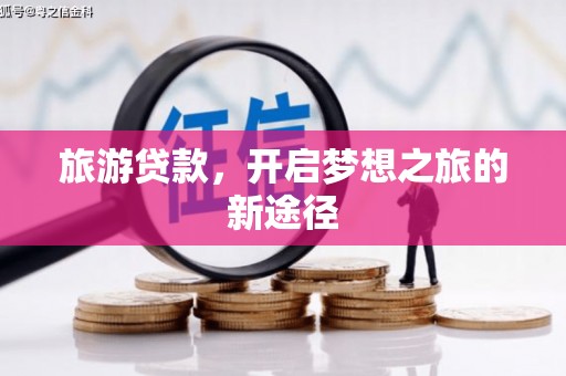 武江旅游贷款，开启梦想之旅的新途径