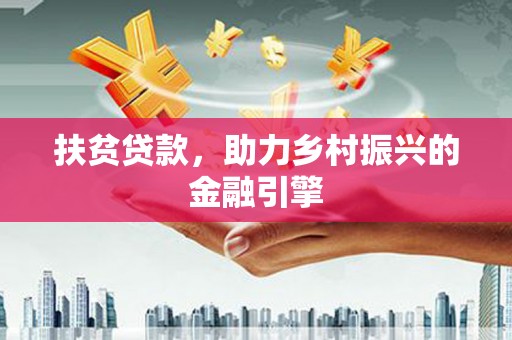 武江扶贫贷款，助力乡村振兴的金融引擎