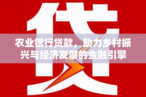 武江农业银行贷款，助力乡村振兴与经济发展的金融引擎
