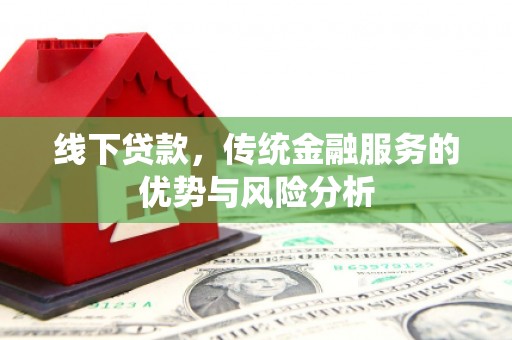武江线下贷款，传统金融服务的优势与风险分析