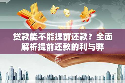 武江贷款能不能提前还款？全面解析提前还款的利与弊