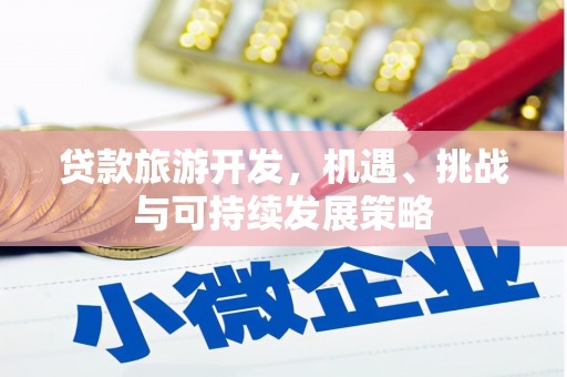 武江贷款旅游开发，机遇、挑战与可持续发展策略