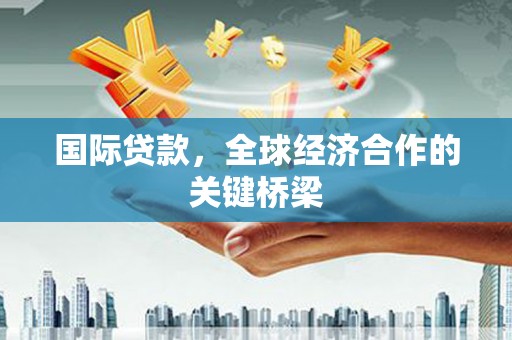 武江国际贷款，全球经济合作的关键桥梁