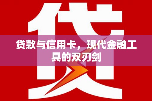武江贷款与信用卡，现代金融工具的双刃剑