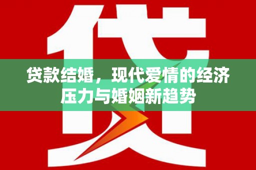 武江贷款结婚，现代爱情的经济压力与婚姻新趋势
