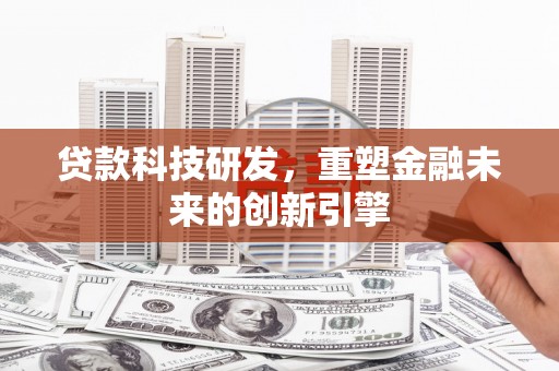 武江贷款科技研发，重塑金融未来的创新引擎