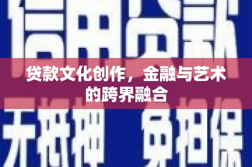 武江贷款文化创作，金融与艺术的跨界融合