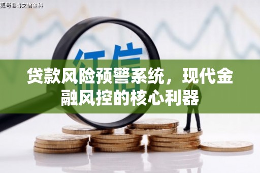 武江贷款风险预警系统，现代金融风控的核心利器