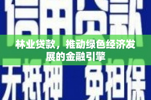 武江林业贷款，推动绿色经济发展的金融引擎