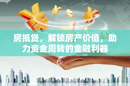 武江房抵贷，解锁房产价值，助力资金周转的金融利器