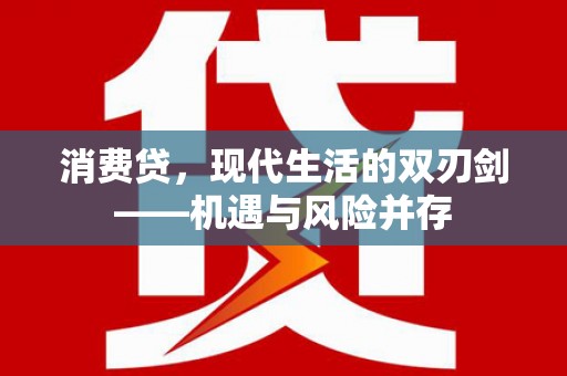 武江消费贷，现代生活的双刃剑——机遇与风险并存