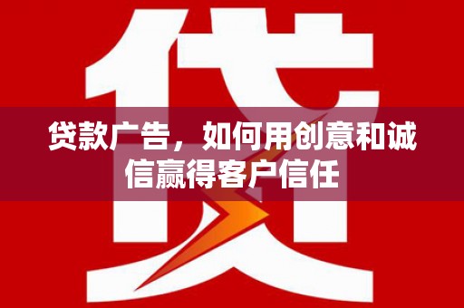 武江贷款广告，如何用创意和诚信赢得客户信任