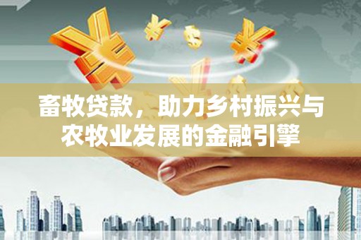 武江畜牧贷款，助力乡村振兴与农牧业发展的金融引擎