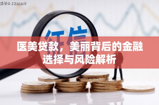 武江医美贷款，美丽背后的金融选择与风险解析