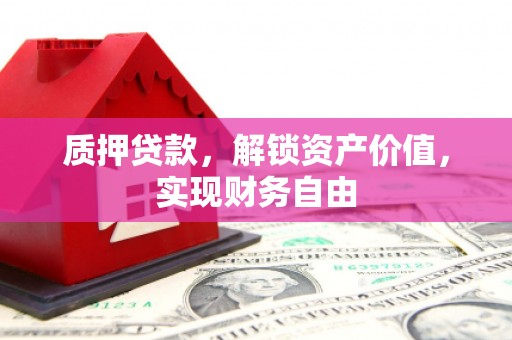 武江质押贷款，解锁资产价值，实现财务自由
