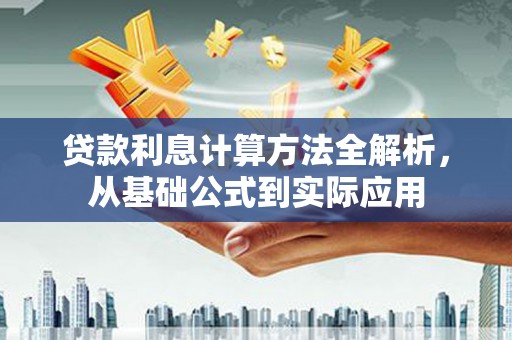 武江贷款利息计算方法全解析，从基础公式到实际应用