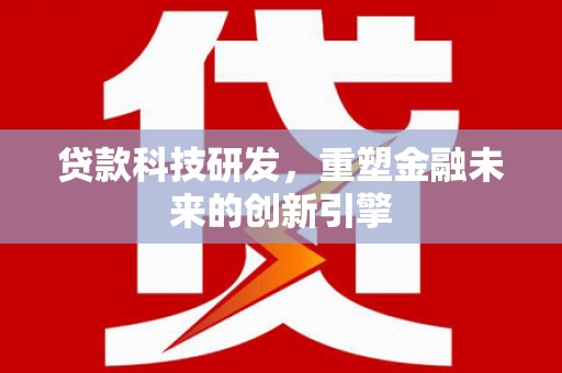 武江贷款科技研发，重塑金融未来的创新引擎