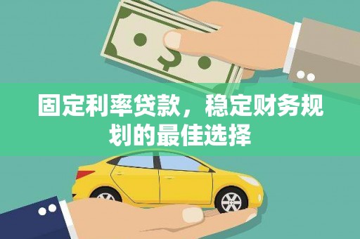 武江固定利率贷款，稳定财务规划的最佳选择