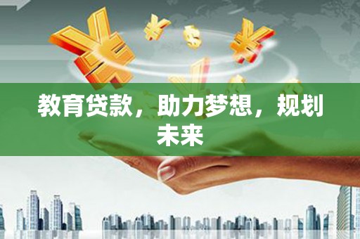 武江教育贷款，助力梦想，规划未来
