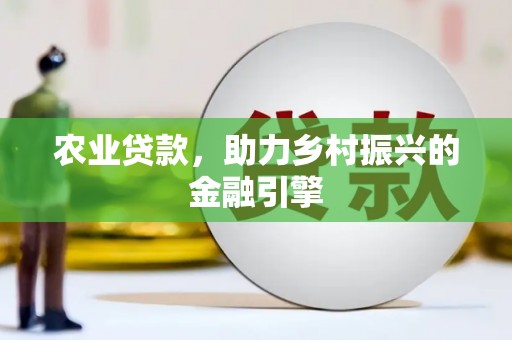 武江农业贷款，助力乡村振兴的金融引擎