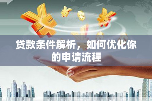 武江贷款条件解析，如何优化你的申请流程