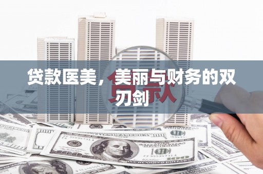 武江贷款医美，美丽与财务的双刃剑
