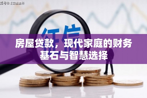 武江房屋贷款，现代家庭的财务基石与智慧选择