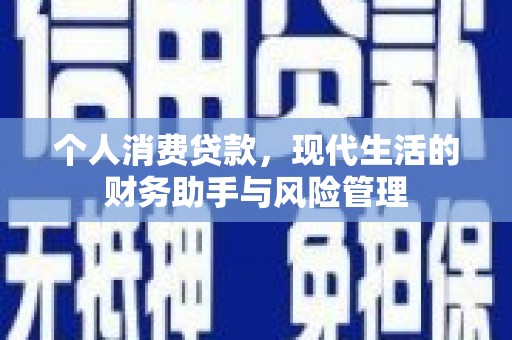武江个人消费贷款，现代生活的财务助手与风险管理