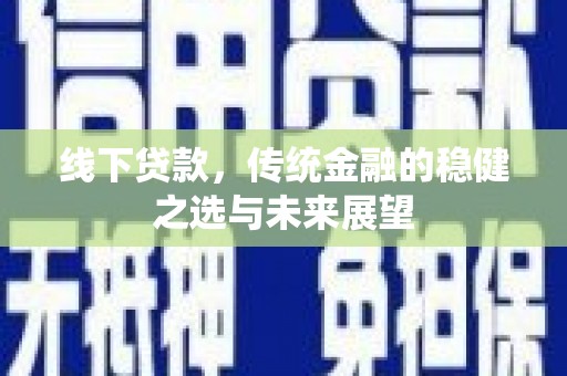 武江线下贷款，传统金融的稳健之选与未来展望