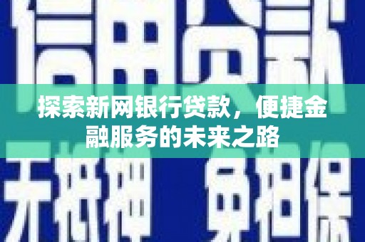 武江探索新网银行贷款，便捷金融服务的未来之路