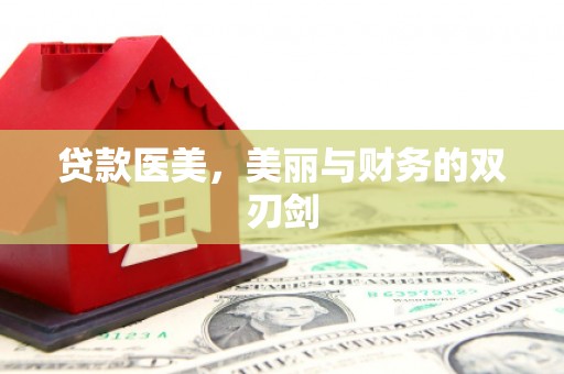 武江贷款医美，美丽与财务的双刃剑