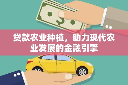 武江贷款农业种植，助力现代农业发展的金融引擎