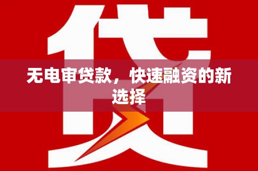 武江无电审贷款，快速融资的新选择