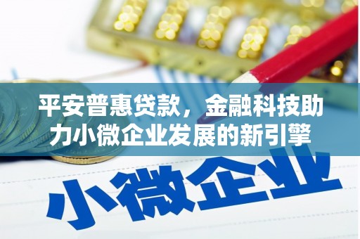 武江平安普惠贷款，金融科技助力小微企业发展的新引擎
