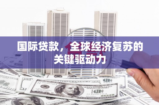 武江国际贷款，全球经济复苏的关键驱动力
