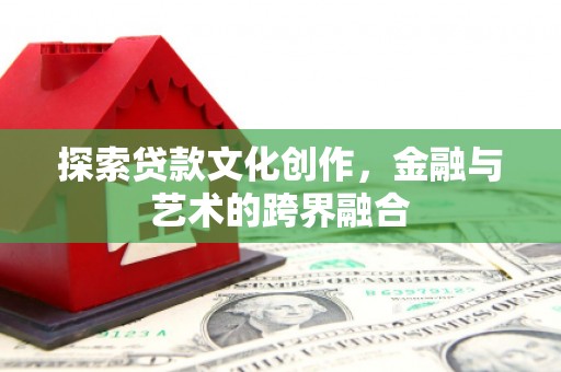 武江探索贷款文化创作，金融与艺术的跨界融合