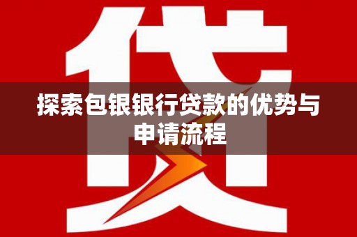 武江探索包银银行贷款的优势与申请流程