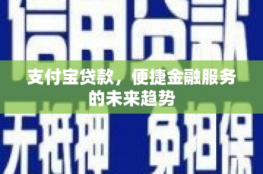 武江支付宝贷款，便捷金融服务的未来趋势