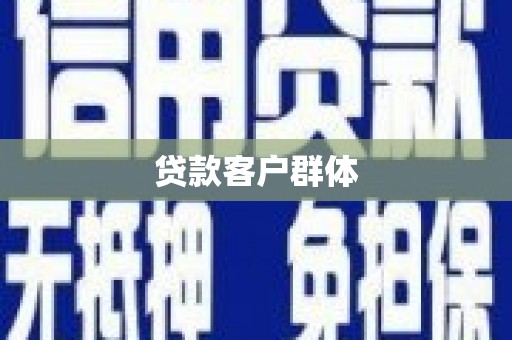 武江贷款客户群体