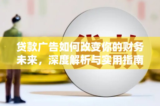 武江贷款广告如何改变你的财务未来，深度解析与实用指南