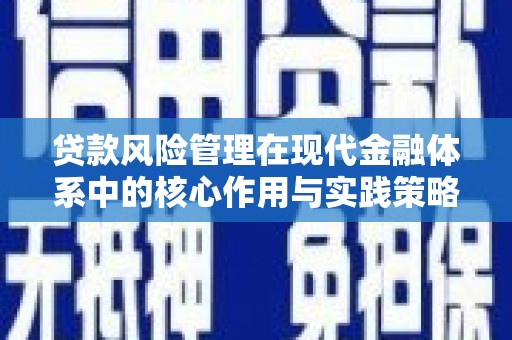 武江贷款风险管理在现代金融体系中的核心作用与实践策略