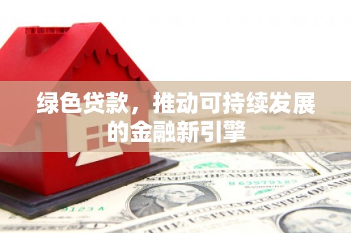 武江绿色贷款，推动可持续发展的金融新引擎