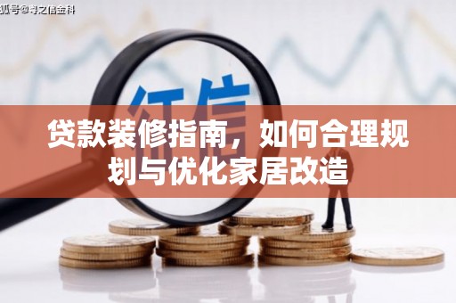 武江贷款装修指南，如何合理规划与优化家居改造