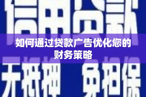 武江如何通过贷款广告优化您的财务策略