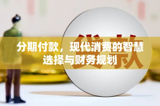 武江分期付款，现代消费的智慧选择与财务规划