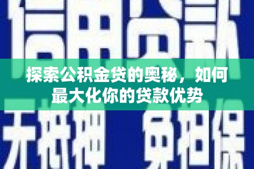 武江探索公积金贷的奥秘，如何最大化你的贷款优势
