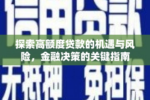 武江探索高额度贷款的机遇与风险，金融决策的关键指南