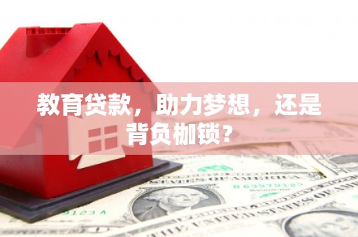 武江教育贷款，助力梦想，还是背负枷锁？