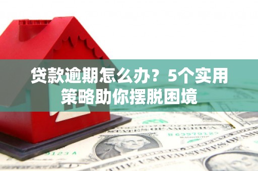 武江贷款逾期怎么办？5个实用策略助你摆脱困境