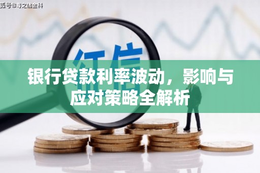 武江银行贷款利率波动，影响与应对策略全解析